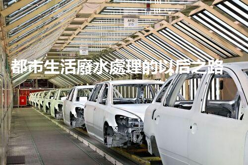 都市生活廢水處理的以后之路：凈化水源，守護(hù)都市？